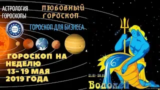 Водолей. Гороскоп на неделю с 13 по 19 мая 2019. Любовный гороскоп. Гороскоп для бизнеса.