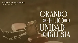 Orando con el Hijo por la unidad de Su iglesia - Pastor Miguel Núñez | La IBI