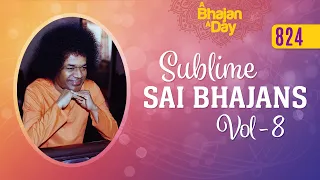 824 - Sublime Sai Bhajans Vol - 8 | Sri Sathya Sai Bhajans