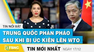 Tin tức | Bản tin trưa 17/12 | Trung Quốc phản pháo sau khi bị úc kiện lên WTO | FBNC