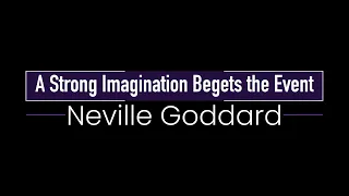 Neville Goddard ~ A Strong Imagination Begets The Event