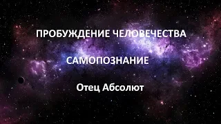 ПРОБУЖДЕНИЕ ЧЕЛОВЕЧЕСТВА  , САМОПОЗНАНИЕ , Отец Абсолют