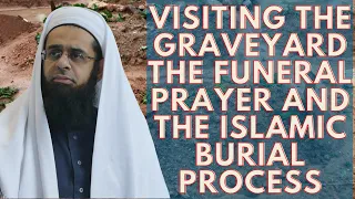 Visiting the Graveyard, the Funeral Prayer and the Islamic Burial Process | Dr. Mufti Abdur-Rahman