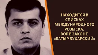 Находится в международных списках. Вор в законе «Батыр Бухарский»