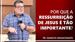 Por que a ressurreição de Jesus é tão importante? - Pr. Marcos Granconato