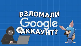 Взломали Google аккаунт:  как проверить и что делать