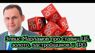 Элвис Марламов про ставку ЦБ, золото, застройщиков и IPO