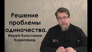 Решение проблемы одиночества. Как не уйти пустым от Бога? Иерей Константин Корепанов.