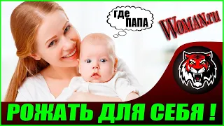 ХОЧУ РОДИТЬ ДЛЯ СЕБЯ ! Н***Й МУЖЧИН  (Читаем Woman.ru)