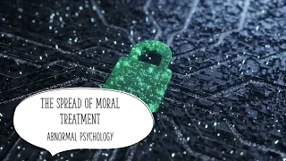 The Spread of Moral Treatment ( ABNORMAL PSYCHOLOGY 4K )