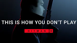 This is how you DON'T play Hitman 3 [TIHYDP]