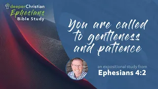 You are Called to Gentleness and Patience – Ephesians 4:2 (Ephesians Bible Study Series #94)