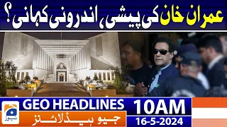 Geo Headlines Today 10 AM | Imran Khan at Supreme Court of Pakistan | 16th May 2024