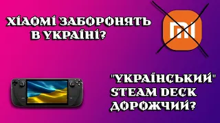Коли Xiaomi заборонять в Україні? Чому ОФІЦІЙНИЙ Steam Deck у нас такий дорогий?