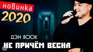 Эту песню ищут все!!! / ПРЕМЬЕРА 2020 / Дэн Ясюк -  Не причём весна