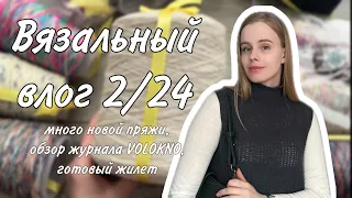 ВЯЗАЛЬНЫЙ ВЛОГ 2/24: много новой пряжи, обзор журнала VOLOKNO, готовый жилет