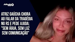 Atriz gaúcha, chora ao falar da tragédia no RS e pede ajuda; "Sem água, sem luz, sem comunicação"