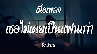 เธอไม่เคยเป็นแฟนเก่า - Dr.Fuu  ( เนื้อเพลง )