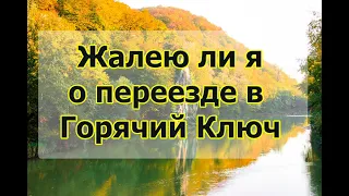 Жалею ли я о переезде в Горячий Ключ? О чем нужно думать перед переездом на ПМЖ на КУБАНЬ