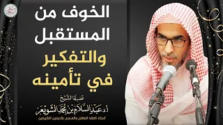 الخوف من المستقبل والتفكير في تأمينه | الشيخ أ.د عبدالسلام الشويعر