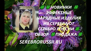 🍀🍀НОВИНКИ 🍀ЭФФЕКТНЫЕ НАРЯДНЫЕ ИЗДЕЛИЯ ИЗ СЕРЕБРА ОТ СЕРЕБРО РОССИИ🍀 ОБЗОР 🍀ПРОДАЖА🍀🍀