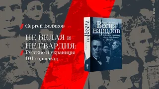 Сергей Беляков. Не белая и не гвардия: Русские и украинцы 101 год назад