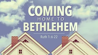 Coming Home to Bethlehem (Ruth 1:6-22)