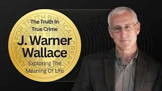 The Truth in True Crime: Exploring the Meaning of Life - J. Warner Wallace