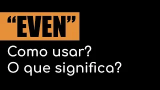 Como usar a palavra "EVEN" em inglês? O que significa "EVEN"?