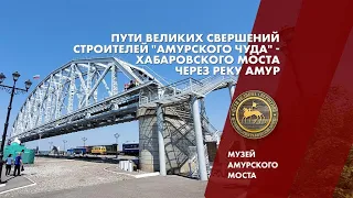 Пути великих свершений строителей "Амурского чуда" - Хабаровского моста через Амур.