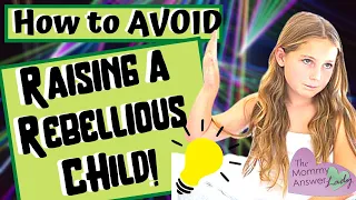 How to Avoid Raising a Rebellious Child! 10 Things You Can DO!