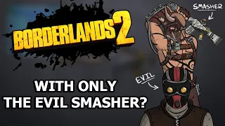 Can You Beat Borderlands 2 With ONLY The Evil Smasher in 2024?