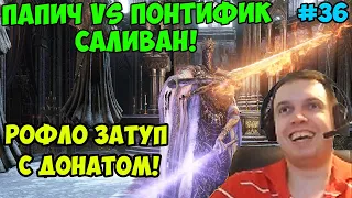 ПАПИЧ В DARK SOULS3. ПАПИЧ VS ПОНТИФИК САЛИВАН! РОФЛО ЗАТУП С ДОНАТОМ! С ЧАТОМ. ЧАСТЬ 36