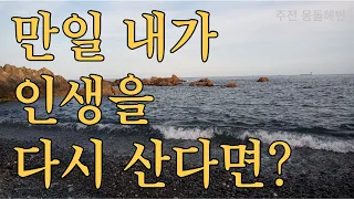 【좋은 글과 명상 91】만일 내가 인생을 다시 산다면 - 김혜남, 나는 나를 믿을 것이다, 주전 몽돌해변┃휴식이 필요한 당신을 위한 힐링 명상┃잠 못 이루는 밤을 위해┃마음 부자