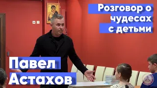 Разговор о чудесах с детьми. Павел Астахов