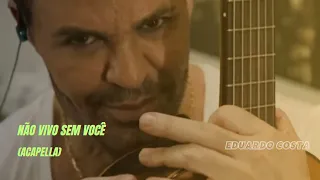 NÃO VIVO SEM VOCÊ (ACAPELLA) EDUARDO COSTA  #40tena