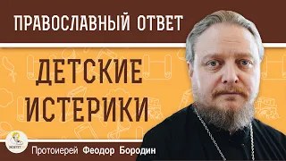 ДЕТСКИЕ ИСТЕРИКИ.  Жалеть или не поддаваться на манипуляции?  Протоиерей Феодор Бородин