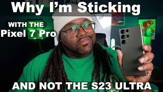 Why I'm sticking with the Pixel 7 Pro and not the S23 Ultra!!!