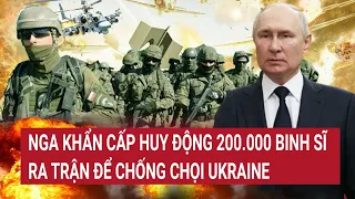 Điểm nóng thế giới: Nga khẩn cấp huy động 200.000 binh sĩ ra trận để chống chọi Ukraine