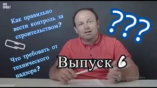 Контроль за строительством? Как правильно его вести? Что требовать от технического надзора? Выпуск 6