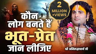 कौन लोग बनते हैं भूत-प्रेत जान लीजिए । श्री अनिरुद्धाचार्य जी महाराज | Sadhna TV