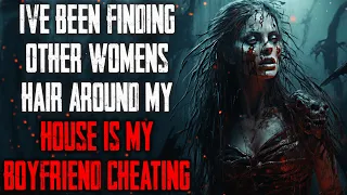 "I've Been Finding Other Women's Hair Around My House Is My Boyfriend Cheating" CreepyPasta