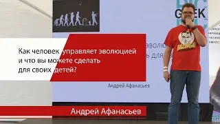 Андрей Афанасьев "Как человек управляет эволюцией и что вы можете сделать для своих детей?