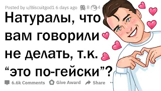 Натуралы, что вам говорили не делать, т.к. "это по-гейски"?