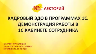 1C:Лекторий 28.03.24 Кадровый ЭДО в программах 1С. Демонстрация работы в 1С:Кабинете сотрудника.