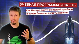 Как быстро дойти до первой прибыли в своем бизнесе, если ты новичок. Учебная программа «Шаттл»