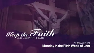 KEEP THE FAITH: Daily Mass with the Jesuits | 18 Mar 24 | Monday in the Fifth Week of Lent