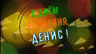 ДЕНИС, с Днём Рождения ! / С Днём Рождения, ДЕН ! / Поздравление с Днём Рождения ДЕНИСУ !