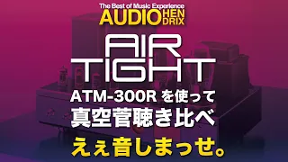 真空菅300B聴き比べ！AIR TIGHT ATM 300Rを使って！えぇ、音しまっせ。