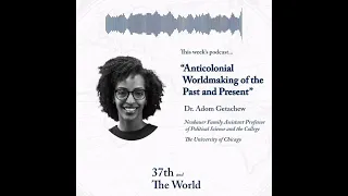 Dr. Adom Getachew on Anticolonial Worldmaking of the Past and Present